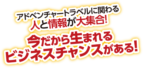 アドベンチャートラベルに関わる人と情報が大集合！今だから生まれるビジネスチャンスがある！